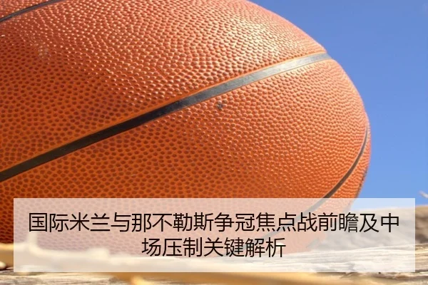 国际米兰与那不勒斯争冠焦点战前瞻及中场压制关键解析